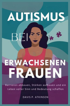 Autismus Bei Erwachsenen Frauen: Barrieren abbauen, Stärken aufbauen und ein Leben voller Sinn und Bedeutung schaffen