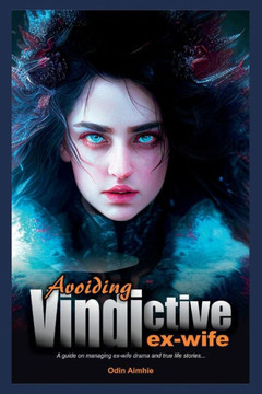 Avoiding vindictive ex-wife: A guide on managing ex-wife drama, and true life stories