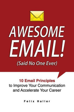 Awesome Email!: 10 Email Principles to Improve Your Communication and Accelerate Your Career