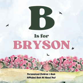 B is for Bryson: An Alphabet All About You!: A Personalized Children's Book.