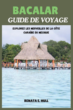 Bacalar Guide de Voyage: Explorez les merveilles de la côte caraïbe du Mexique