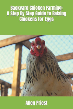 Backyard Chicken Farming: A Step By Step Guide to Raising Chickens for Eggs