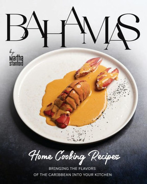 Bahamas Home Cooking Recipes: Bringing the Flavors of the Caribbean into Your Kitchen Bahamas Home Cooking Recipes: Bringing the Flavors of the Caribbean into Your Kitchen