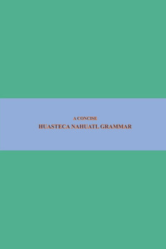 B'ajlom ii Nkotz'i'j Publications' A Concise Huasteca Nahuatl Grammar