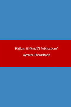 B'ajlom ii Nkotz'i'j Publications' Aymara Phrasebook: Ideal for Traveling throughout Western Bolivia