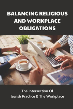 Balancing Religious And Workplace Obligations: The Intersection Of Jewish Practice & The Workplace: How To Avoid The Awkwardnes In The Workplace