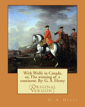 With Wolfe In Canada, Or, The Winning Of A Continent. By: G. A. Henty: (Original Version)