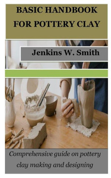 Basic Handbook for Pottery Clay: Comprehensive guide on pottery clay making and designing