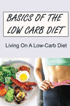 Basics Of The Low Carb Diet: Living On A Low-Carb Diet