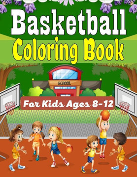 Basketball Coloring Book For Kids Ages 8-12: Beautiful Basketball coloring book with fun & creativity for Boys, Girls & Old Kids (Awesome Gifts For ch Basketball Coloring Book For Kids Ages 8-12: Beautiful Basketball coloring book with fun & creativity for Boys, Girls & Old Kids (Awesome Gifts For ch