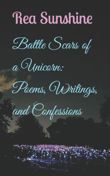 Battle Scars of a Unicorn: Poems, Writings, and Confessions