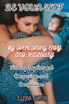 Be Your Self by Overcoming envy and jealousy: Finding Joy Beyond Comparison and Competition