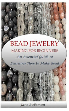Bead Jewelry Making for Beginners: An Essential Guide to Learning How to Make Bead Jewelry