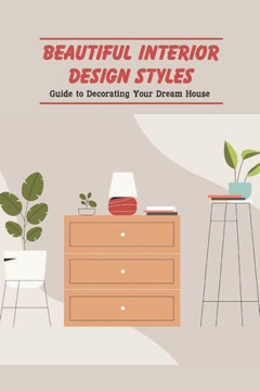 Beautiful Interior Design Styles: Guide to Decorating Your Dream House