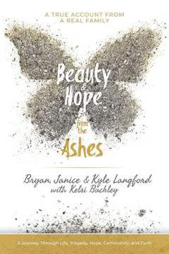 Beauty and Hope from the Ashes: A Journey Through Life, Tragedy, Hope, Community, and Faith