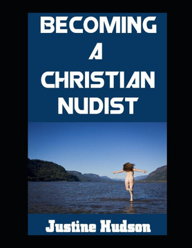 Becoming a Christain Nudist: Embodying Faith and Freedom in the Naked Body That God Created For You