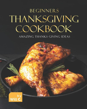 Beginners Thanksgiving Cookbook: Amazing Thanks Giving Ideas