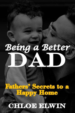 Being a Better DAD: Fathers' Secrets to a Happy Home
