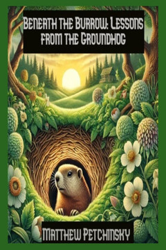 Beneath the Burrow: Lessons from the Groundhog Beneath the Burrow: Lessons from the Groundhog