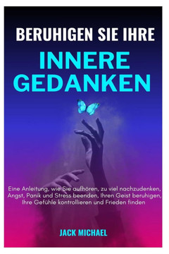 Beruhige deine inneren Gedanken: Eine Anleitung, wie Sie mit dem Überdenken aufhören, Ängste, Furcht, Panik und Stress beenden, Ihren Geist beruhigen