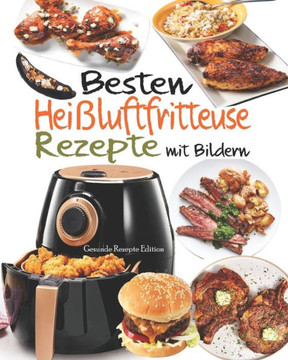 Besten Heißluftfritteuse Rezepte mit Bildern: 55 Rezepte zum Braten, Rösten, Backen in der Heißluftfritteuse - Schnelle und Leckere Rezepte für Gesund