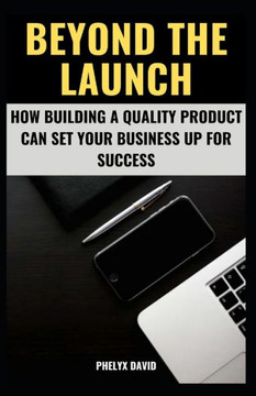Beyond the Launch: How Building a Quality Product Can Set Your Business Up for Success