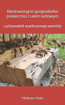 Bezinwazyjna gospodarka pasieczna z ulem ludowym: czyli poradnik wspólczesnego warreisty
