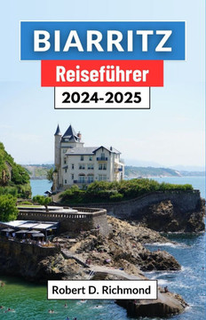 Biarritz Reiseführer 2024-2025: Eine Reise durch Frankreichs bezaubernde Küstenstadt, ihre Kultur, Top-Attraktionen, Küche und atemberaubende Landscha