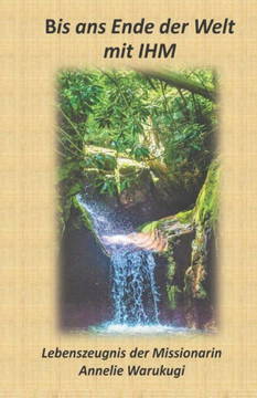 Bis ans Ende der Welt mit IHM: Lebenszeugnis der Missionarin Annelie Warukugi