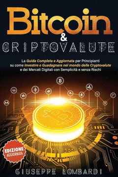 Bitcoin & Criptovalute: La Guida Completa e Aggiornata per Principianti su come Investire e Guadagnare nel mondo delle Cryptovalute e dei Merc