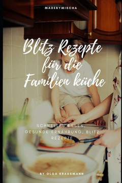 Blitz Rezepte für die Familienküche: schnelles Essen, gesunde Ernährung und Blitz Rezepte