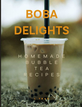 Boba Delights - Homemade Bubble Tea Recipes: Make Your Own Refreshing and Flavorful Bubble Tea Creations at Home""