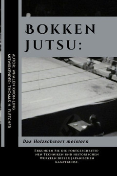 Bokken Jutsu: Das Holzschwert meistern: Erkunden Sie die fortgeschrittenen Techniken und historischen Wurzeln dieser japanischen Kam