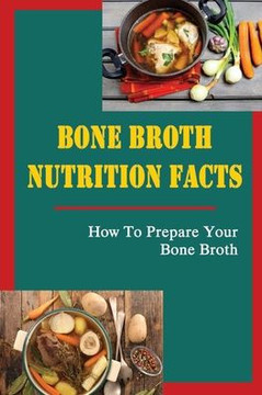 Bone Broth Nutrition Facts: How To Prepare Your Bone Broth