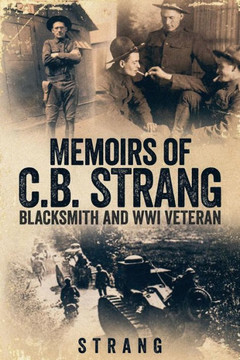 Memoirs Of C.B. Strang : Blacksmith And Wwi Veteran
