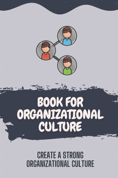 Book For Organizational Culture: Create A Strong Organizational Culture: Characteristics Of Organizational Culture Book For Organizational Culture: Create A Strong Organizational Culture: Characteristics Of Organizational Culture