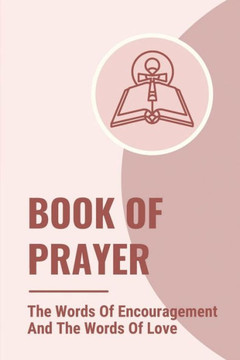 Book Of Prayer: The Words Of Encouragement And The Words Of Love: Book Of Prayer