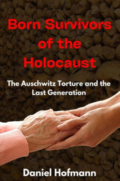 Born Survivors of the Holocaust: The Auschwitz Torture and the Last Generation