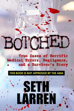 Botched: True Cases of Horrific Medical Errors, Negligence, and a Survivor's Story