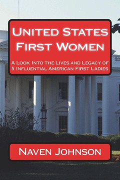 United States First Women : A Look Into The Lives And Legacy Of 5 Influential American First Ladies