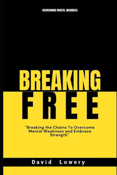 Breaking Free: Breaking the chains to overcome mental weakness and embrace strength