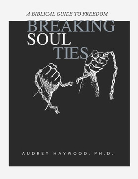 Breaking Soul Ties: A Biblical Guide To Freedom