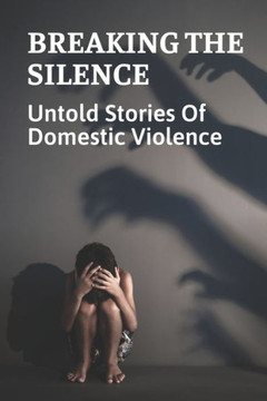 Breaking The Silence: Untold Stories Of Domestic Violence: Domestic Violence Victims Resources