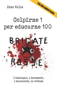 Brigate Rosse. Colpirne 1 per educarne 100: L'ideologia, i documenti, i terroristi, le vittime