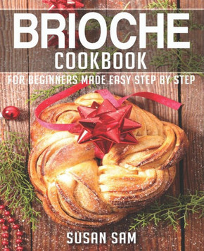 Brioche Cookbook: Book 1, for Beginners Made Easy Step by Step Brioche Cookbook: Book 1, for Beginners Made Easy Step by Step