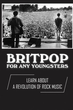 Britpop For Any Youngsters: Learn About A Revolution Of Rock Music: A Revolution Of Rock Music
