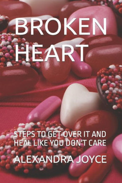 Broken Heart: Steps to Get Over It and Heal Like You Don't Care