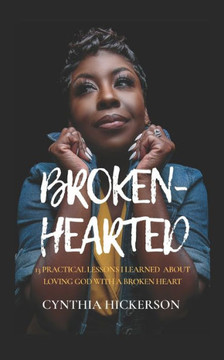 Broken-Hearted: 13 Practical Lessons I Learned About Loving God With A Broken Heart Broken-Hearted: 13 Practical Lessons I Learned About Loving God With A Broken Heart