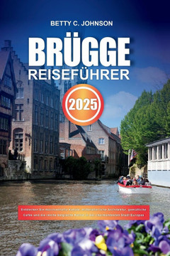 Brügge Reiseführer 2025: Entdecken Sie märchenhafte Kanäle, mittelalterliche Architektur, gemütliche Cafés und die reiche belgische Kultur in d