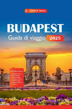 Budapest Guida Di Viaggio 2025: Esplora la ricca storia, la vivace cultura, le principali attrazioni, la cucina, le attività e gli itinerari della cap